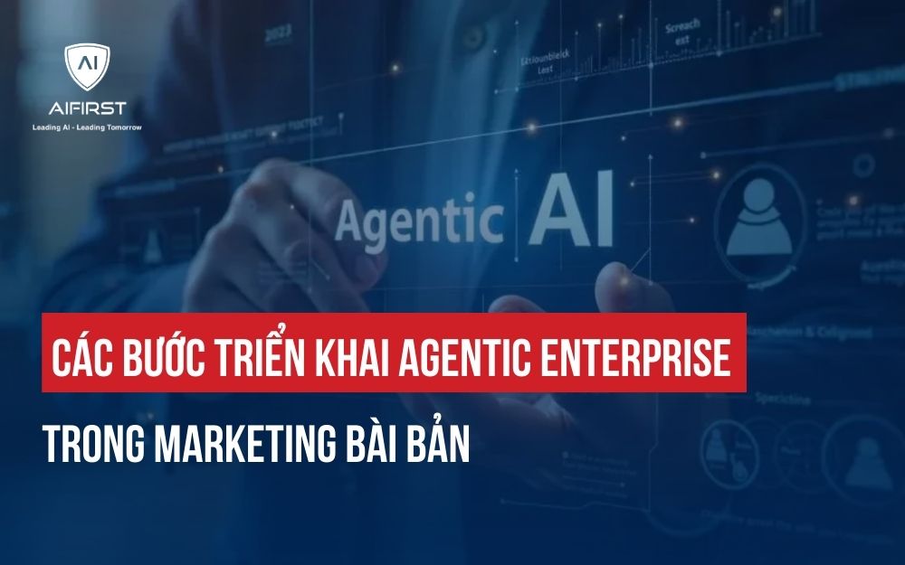 CÁC BƯỚC TRIỂN KHAI AGENTIC ENTERPRISE TRONG MARKETING BÀI BẢN